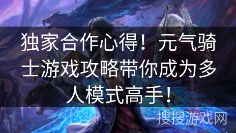 独家合作心得！元气骑士游戏攻略带你成为多人模式高手！