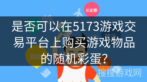 是否可以在5173游戏交易平台上购买游戏物品的随机彩蛋？