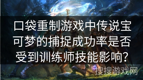 口袋重制游戏中传说宝可梦的捕捉成功率是否受到训练师技能影响？