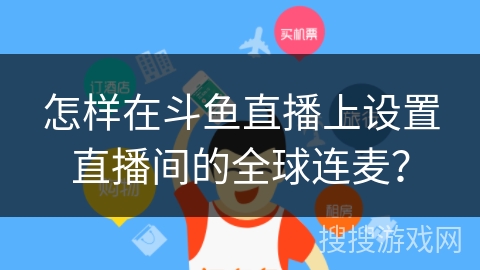 怎样在斗鱼直播上设置直播间的全球连麦？