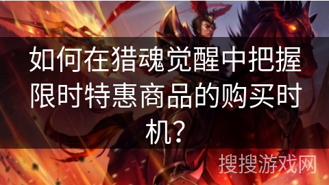 如何在猎魂觉醒中把握限时特惠商品的购买时机？
