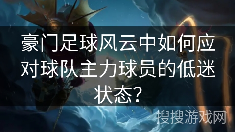 豪门足球风云中如何应对球队主力球员的低迷状态？