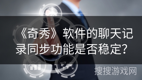 《奇秀》软件的聊天记录同步功能是否稳定？