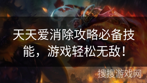 天天爱消除攻略必备技能，游戏轻松无敌！