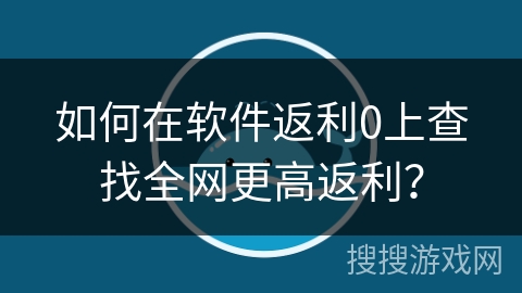 如何在软件返利0上查找全网更高返利？