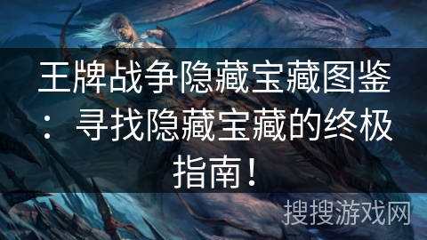 王牌战争隐藏宝藏图鉴：寻找隐藏宝藏的终极指南！