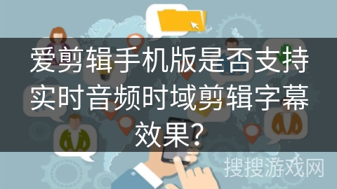 爱剪辑手机版是否支持实时音频时域剪辑字幕效果？