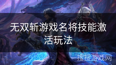 无双斩游戏名将技能激活玩法