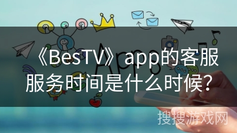 《BesTV》app的客服服务时间是什么时候？
