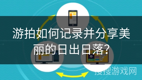 游拍如何记录并分享美丽的日出日落？