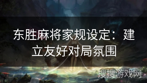 东胜麻将家规设定：建立友好对局氛围