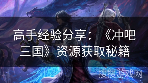 高手经验分享：《冲吧三国》资源获取秘籍