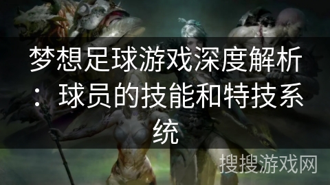 梦想足球游戏深度解析：球员的技能和特技系统