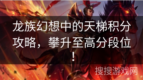 龙族幻想中的天梯积分攻略，攀升至高分段位！