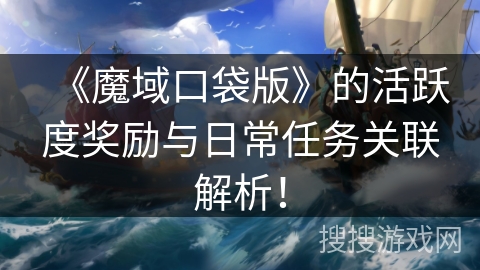 《魔域口袋版》的活跃度奖励与日常任务关联解析！