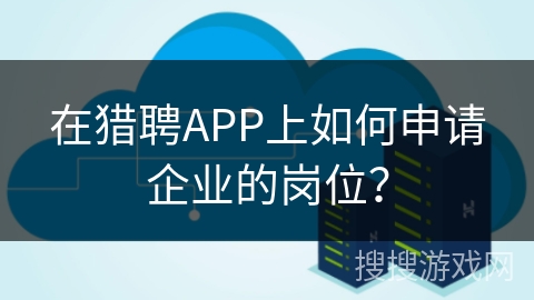 在猎聘APP上如何申请企业的岗位？