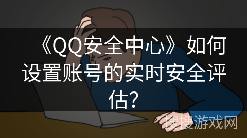 《QQ安全中心》如何设置账号的实时安全评估？