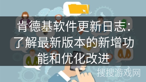 肯德基软件更新日志：了解最新版本的新增功能和优化改进