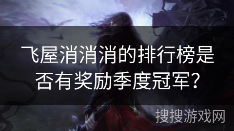 飞屋消消消的排行榜是否有奖励季度冠军？