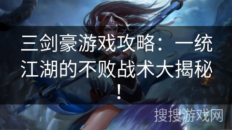 三剑豪游戏攻略：一统江湖的不败战术大揭秘！
