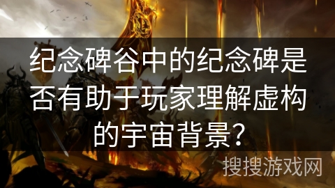 纪念碑谷中的纪念碑是否有助于玩家理解虚构的宇宙背景？