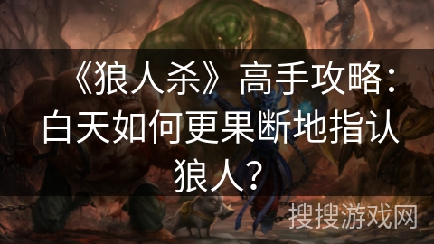 《狼人杀》高手攻略：白天如何更果断地指认狼人？