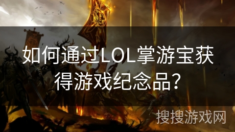 如何通过LOL掌游宝获得游戏纪念品？