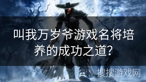 叫我万岁爷游戏名将培养的成功之道？