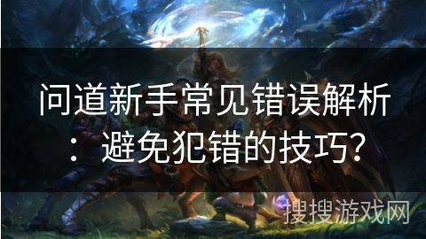 问道新手常见错误解析：避免犯错的技巧？