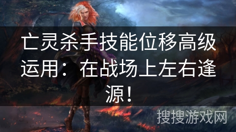 亡灵杀手技能位移高级运用：在战场上左右逢源！