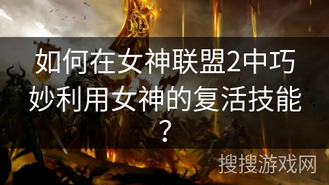 如何在女神联盟2中巧妙利用女神的复活技能？
