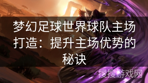 梦幻足球世界球队主场打造：提升主场优势的秘诀
