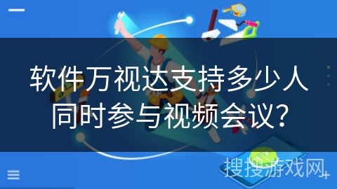 软件万视达支持多少人同时参与视频会议？