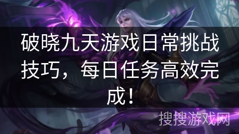 破晓九天游戏日常挑战技巧，每日任务高效完成！