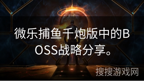 微乐捕鱼千炮版中的BOSS战略分享。 微乐捕鱼千炮版中的BOSS战略分享。