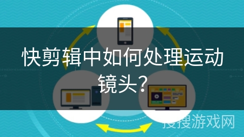 快剪辑中如何处理运动镜头？