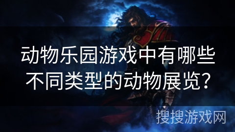 动物乐园游戏中有哪些不同类型的动物展览？