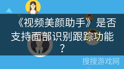《视频美颜助手》是否支持面部识别跟踪功能？