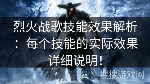 烈火战歌技能效果解析:每个技能的实际效果详细说明! 烈火战歌技能效果解析:每个技能的实际效果详细说明!