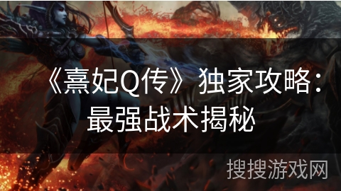 《熹妃Q传》独家攻略:最强战术揭秘 《熹妃Q传》独家攻略:最强战术揭秘