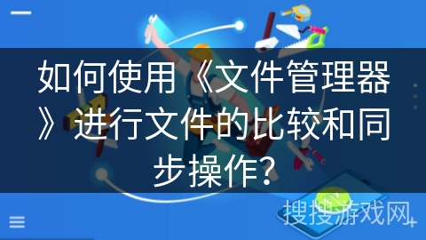 如何使用《文件管理器》进行文件的比较和同步操作？