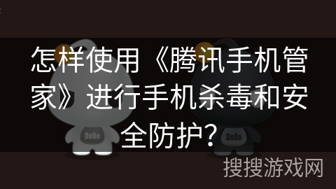 怎样使用《腾讯手机管家》进行手机杀毒和安全防护？
