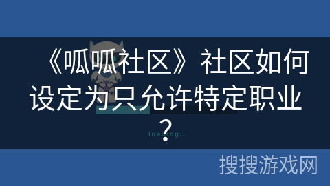 《呱呱社区》社区如何设定为只允许特定职业? 《呱呱社区》社区如何设定为只允许特定职业?