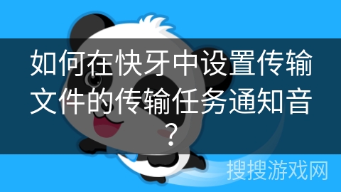 如何在快牙中设置传输文件的传输任务通知音？