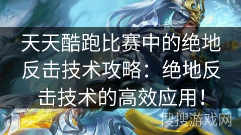 天天酷跑比赛中的绝地反击技术攻略：绝地反击技术的高效应用！