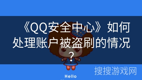 《QQ安全中心》如何处理账户被盗刷的情况? 《QQ安全中心》如何处理账户被盗刷的情况?