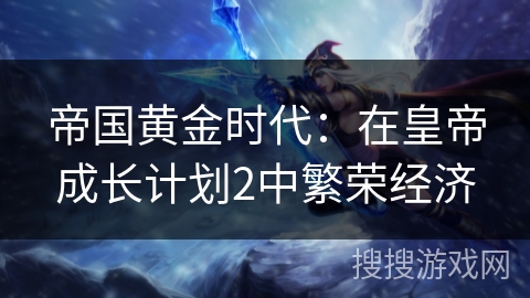 帝国黄金时代：在皇帝成长计划2中繁荣经济