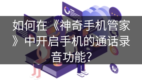 如何在《神奇手机管家》中开启手机的通话录音功能？