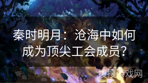 秦时明月：沧海中如何成为顶尖工会成员？