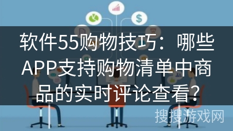 软件55购物技巧：哪些APP支持购物清单中商品的实时评论查看？